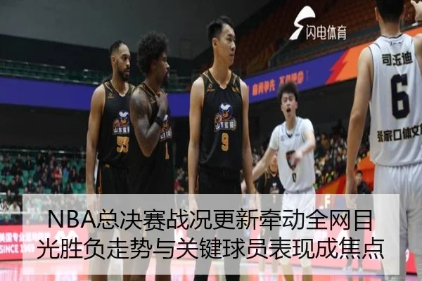 NBA总决赛战况更新牵动全网目光胜负走势与关键球员表现成焦点